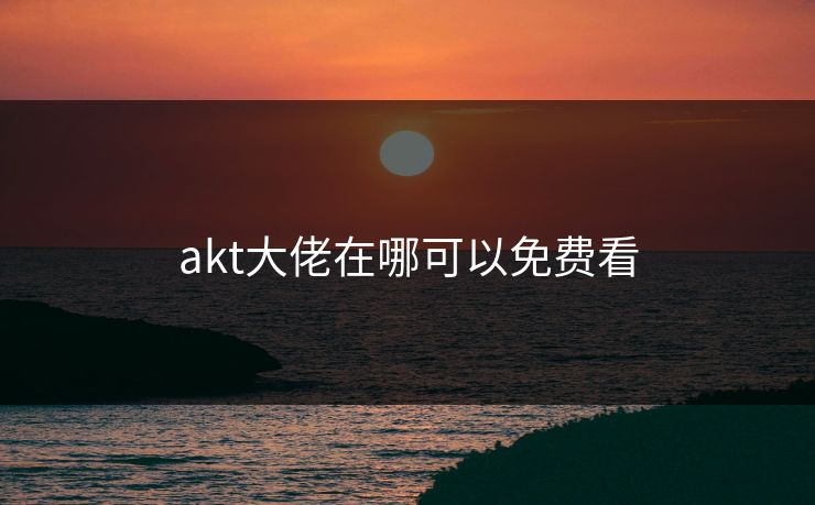 akt大佬在哪可以免费看
