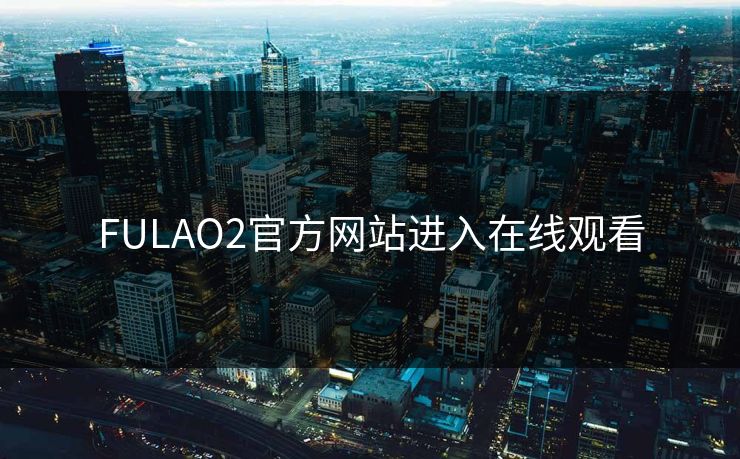 FULAO2官方网站进入在线观看