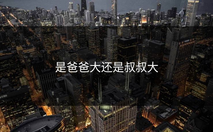 是爸爸大还是叔叔大