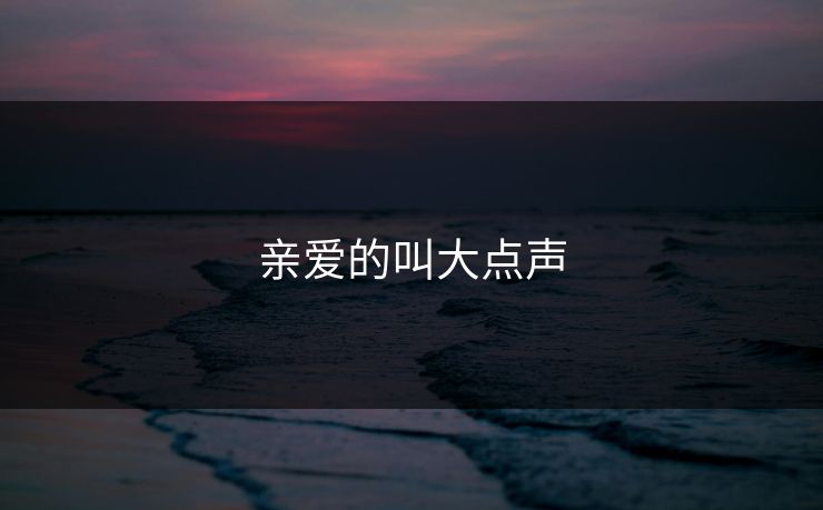 亲爱的叫大点声