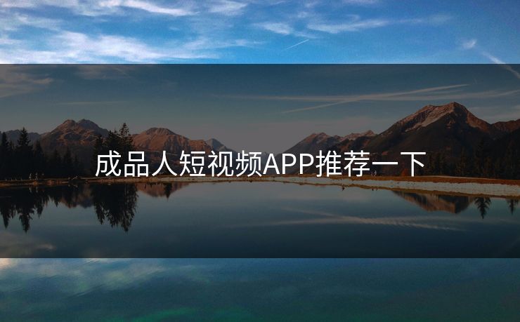 成品人短视频APP推荐一下