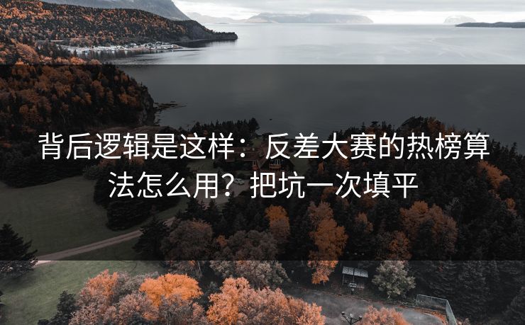 背后逻辑是这样:反差大赛的热榜算法怎么用?把坑一次填平 背后逻辑是这样:反差大赛的热榜算法怎么用?把坑一次填平