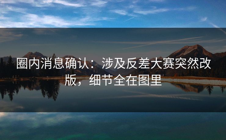 圈内消息确认:涉及反差大赛突然改版,细节全在图里 圈内消息确认:涉及反差大赛突然改版,细节全在图里