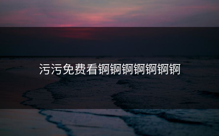 污污免费看锕锕锕锕锕锕锕