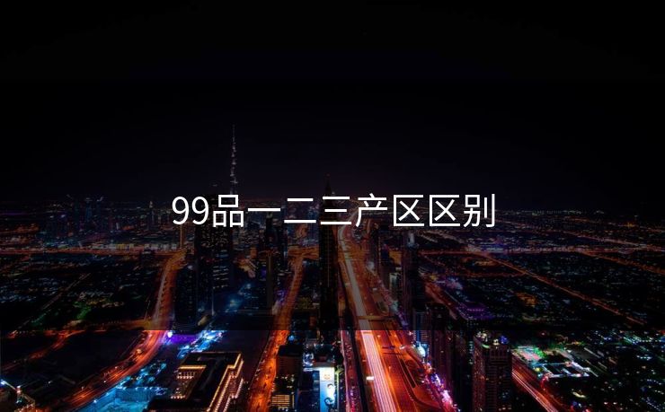 99品一二三产区区别