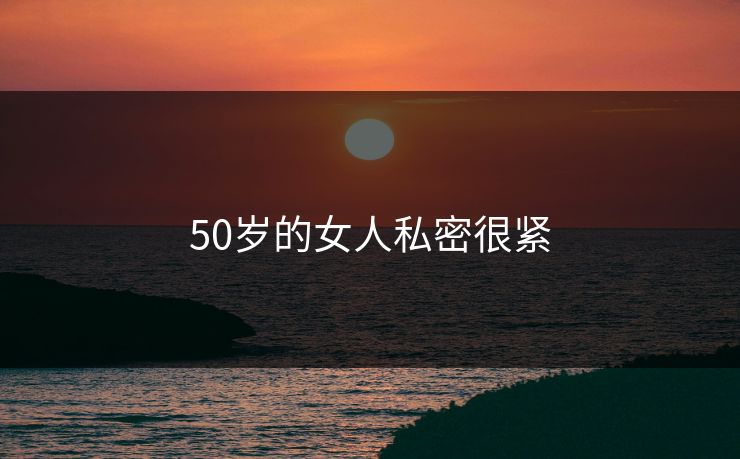 50岁的女人私密很紧