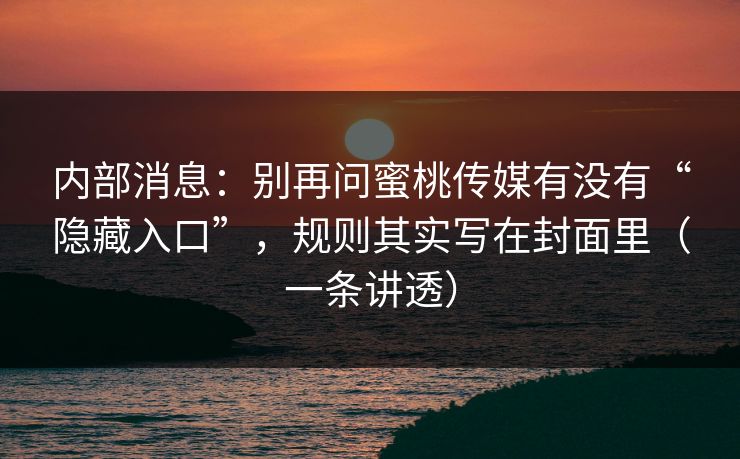 内部消息：别再问蜜桃传媒有没有“隐藏入口”，规则其实写在封面里（一条讲透）