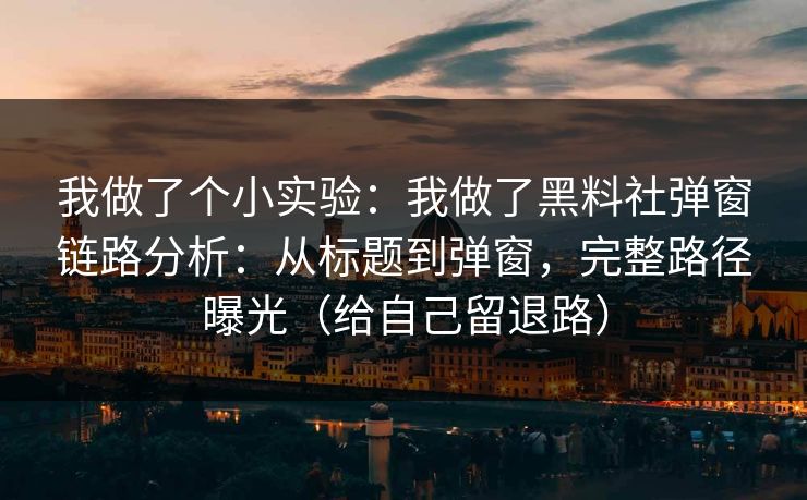 我做了个小实验：我做了黑料社弹窗链路分析：从标题到弹窗，完整路径曝光（给自己留退路）
