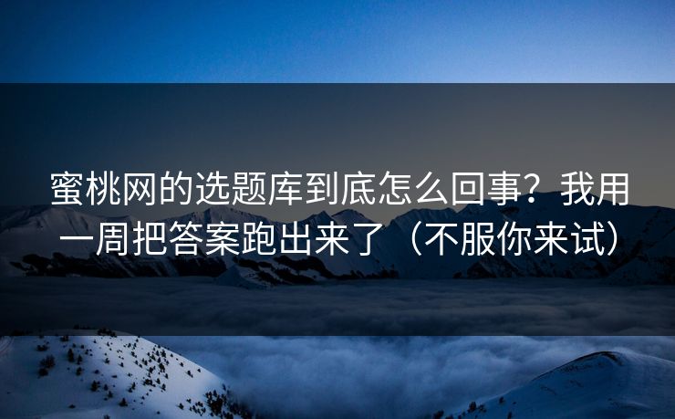 蜜桃网的选题库到底怎么回事?我用一周把答案跑出来了(不服你来试) 蜜桃网的选题库到底怎么回事?我用一周把答案跑出来了(不服你来试)