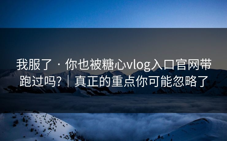 我服了 · 你也被糖心vlog入口官网带跑过吗?|真正的重点你可能忽略了 我服了 · 你也被糖心vlog入口官网带跑过吗?|真正的重点你可能忽略了