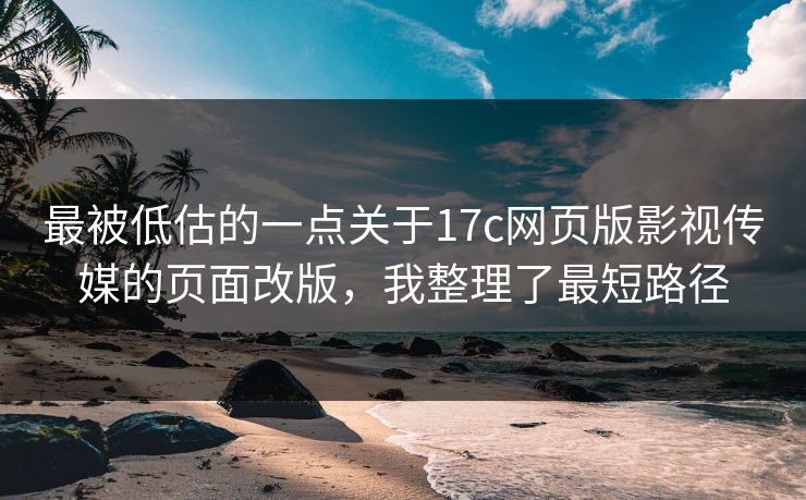 最被低估的一点关于17c网页版影视传媒的页面改版,我整理了最短路径 最被低估的一点关于17c网页版影视传媒的页面改版,我整理了最短路径