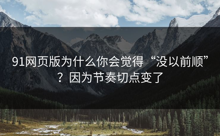 91网页版为什么你会觉得“没以前顺”?因为节奏切点变了 91网页版为什么你会觉得“没以前顺”?因为节奏切点变了