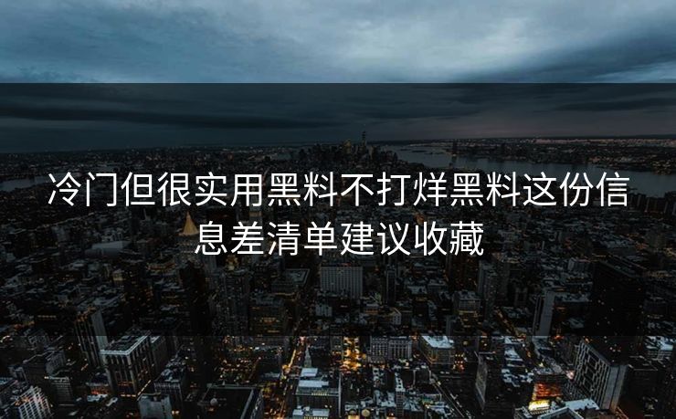 冷门但很实用黑料不打烊黑料这份信息差清单建议收藏