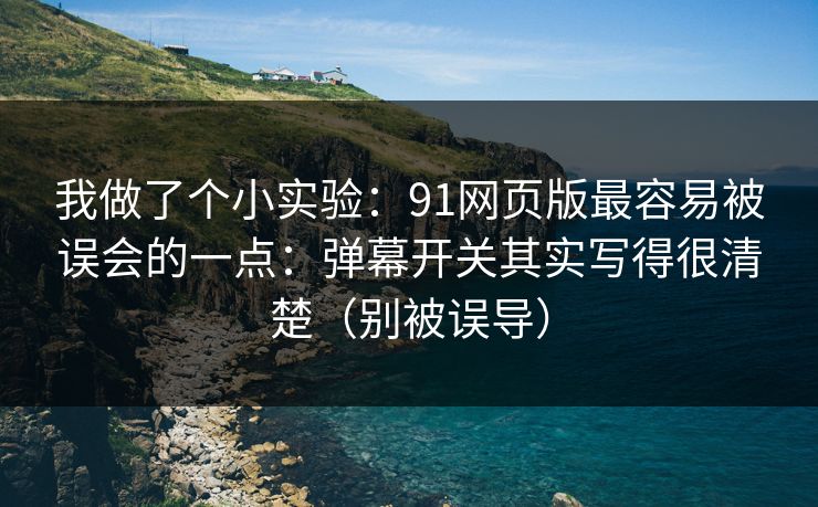 我做了个小实验:91网页版最容易被误会的一点:弹幕开关其实写得很清楚(别被误导) 我做了个小实验:91网页版最容易被误会的一点:弹幕开关其实写得很清楚(别被误导)